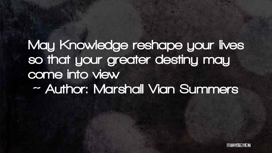 Marshall Vian Summers Quotes: May Knowledge Reshape Your Lives So That Your Greater Destiny May Come Into View