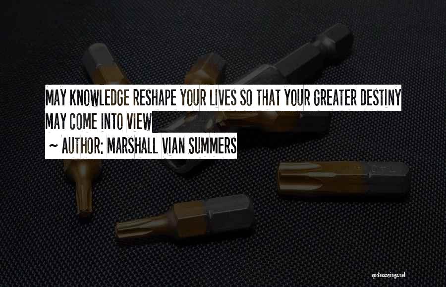 Marshall Vian Summers Quotes: May Knowledge Reshape Your Lives So That Your Greater Destiny May Come Into View