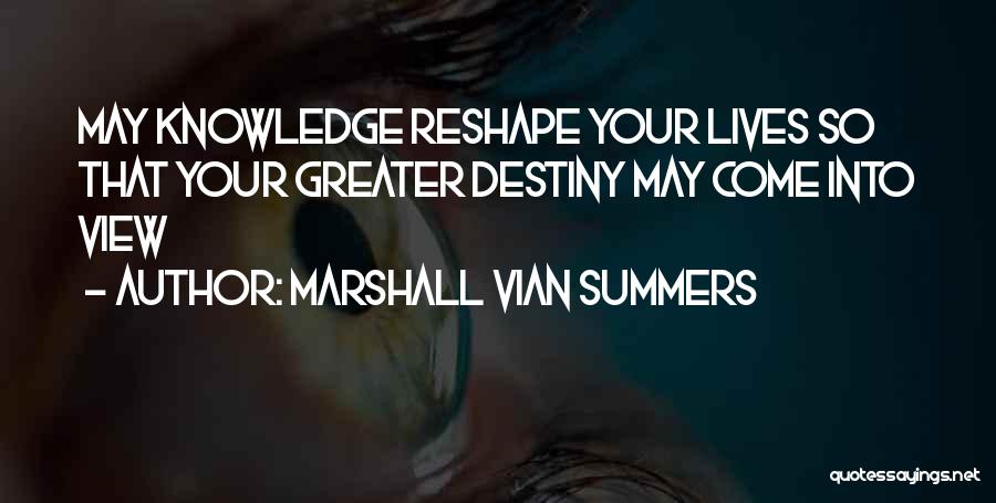 Marshall Vian Summers Quotes: May Knowledge Reshape Your Lives So That Your Greater Destiny May Come Into View