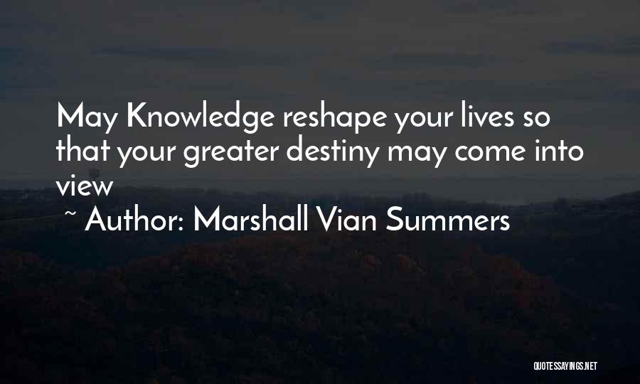 Marshall Vian Summers Quotes: May Knowledge Reshape Your Lives So That Your Greater Destiny May Come Into View