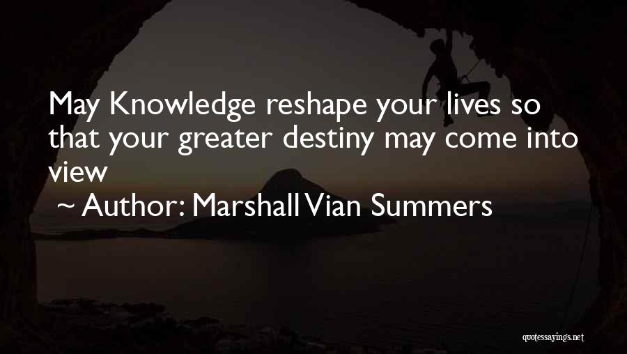 Marshall Vian Summers Quotes: May Knowledge Reshape Your Lives So That Your Greater Destiny May Come Into View