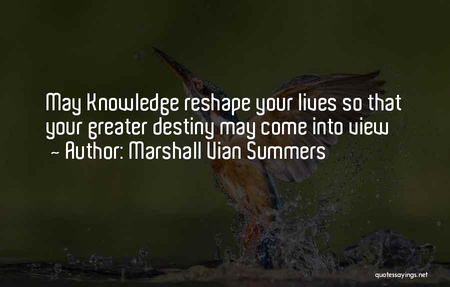 Marshall Vian Summers Quotes: May Knowledge Reshape Your Lives So That Your Greater Destiny May Come Into View