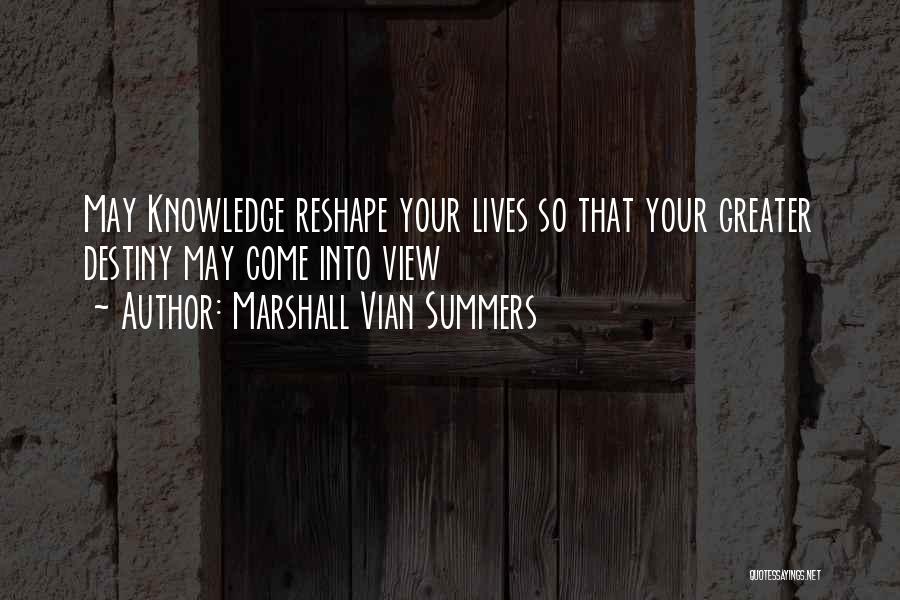 Marshall Vian Summers Quotes: May Knowledge Reshape Your Lives So That Your Greater Destiny May Come Into View