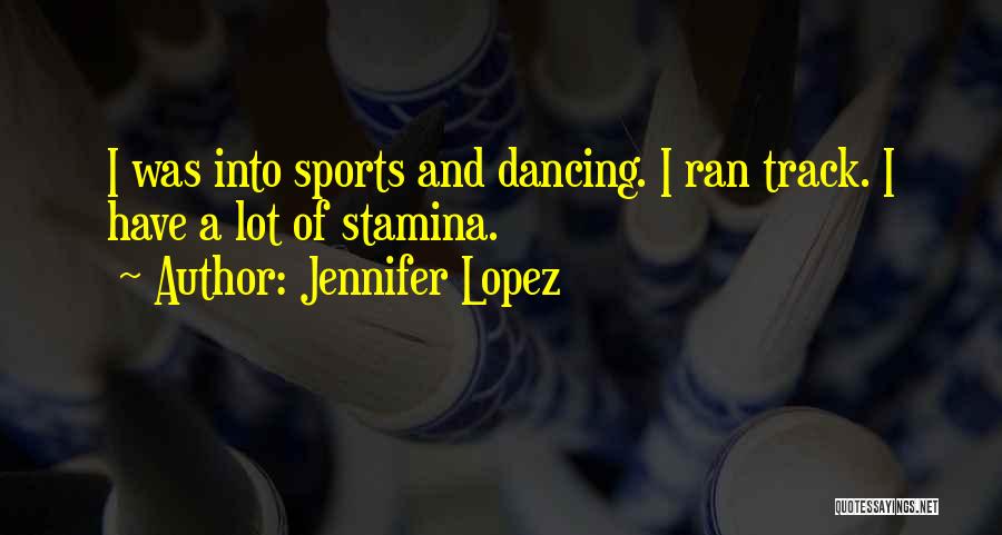 Jennifer Lopez Quotes: I Was Into Sports And Dancing. I Ran Track. I Have A Lot Of Stamina.