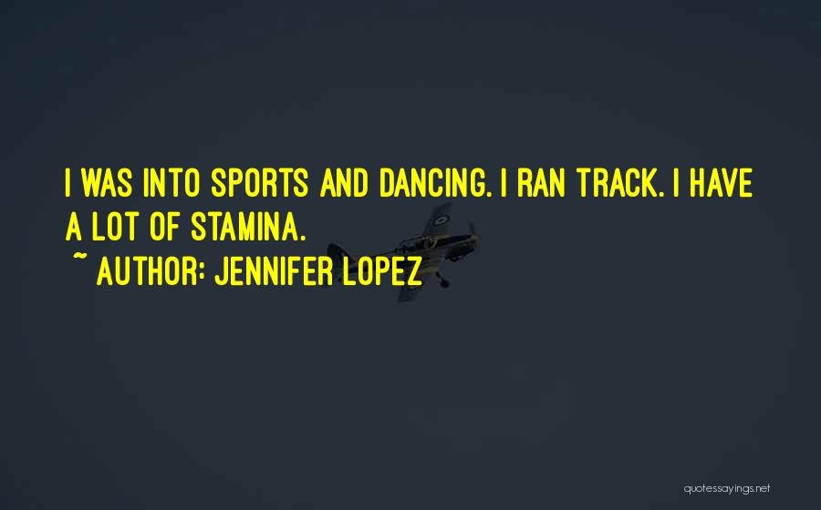 Jennifer Lopez Quotes: I Was Into Sports And Dancing. I Ran Track. I Have A Lot Of Stamina.