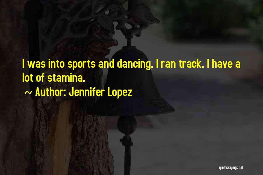 Jennifer Lopez Quotes: I Was Into Sports And Dancing. I Ran Track. I Have A Lot Of Stamina.