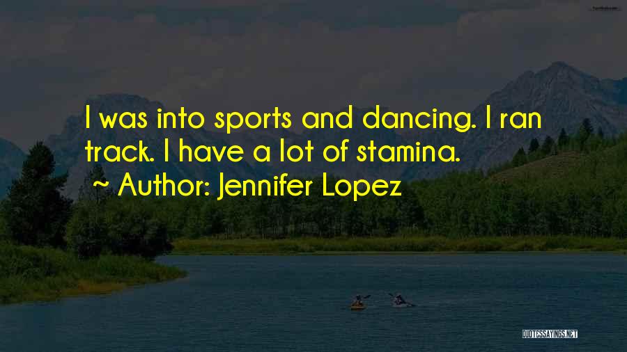 Jennifer Lopez Quotes: I Was Into Sports And Dancing. I Ran Track. I Have A Lot Of Stamina.