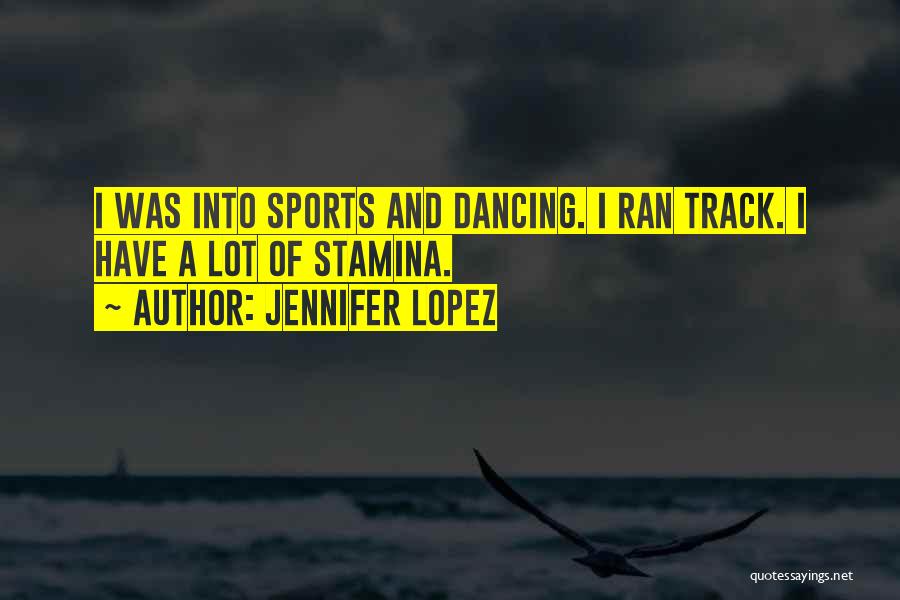 Jennifer Lopez Quotes: I Was Into Sports And Dancing. I Ran Track. I Have A Lot Of Stamina.