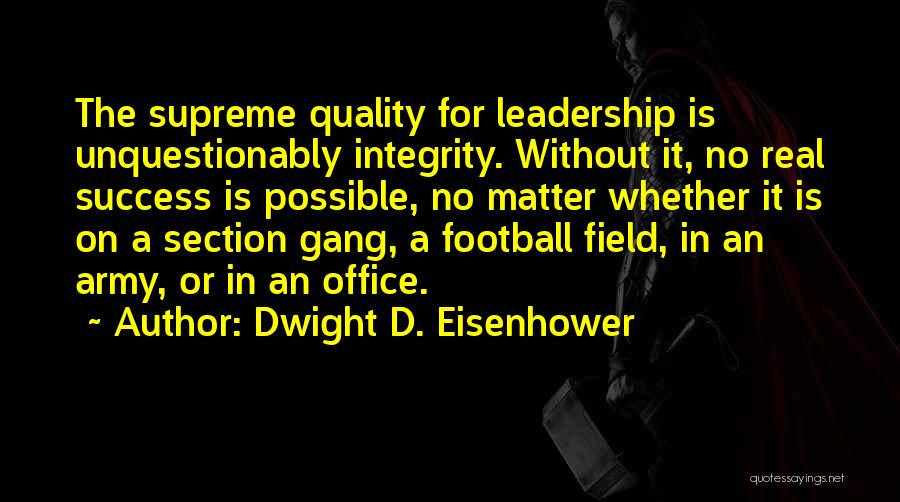 Dwight D. Eisenhower Quotes: The Supreme Quality For Leadership Is Unquestionably Integrity. Without It, No Real Success Is Possible, No Matter Whether It Is