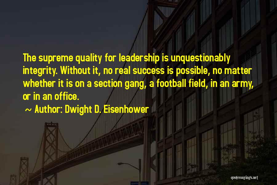 Dwight D. Eisenhower Quotes: The Supreme Quality For Leadership Is Unquestionably Integrity. Without It, No Real Success Is Possible, No Matter Whether It Is