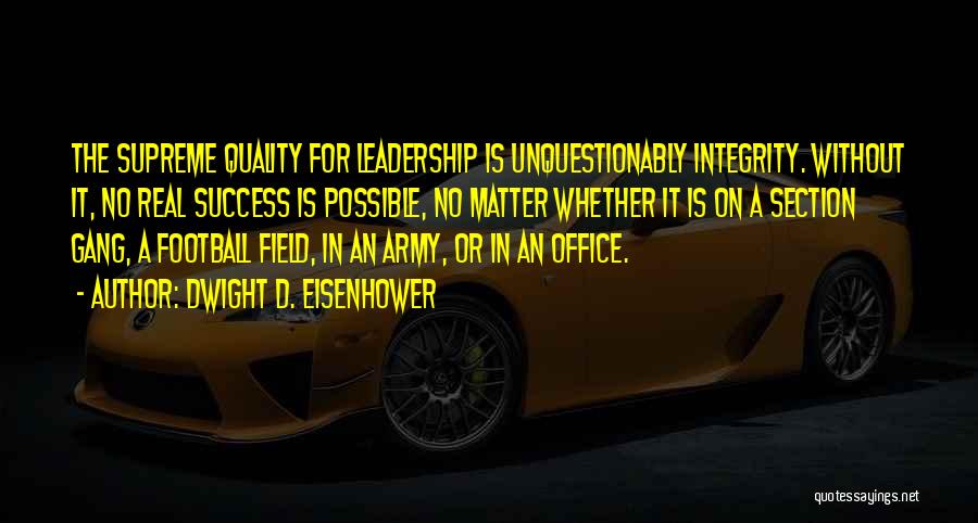 Dwight D. Eisenhower Quotes: The Supreme Quality For Leadership Is Unquestionably Integrity. Without It, No Real Success Is Possible, No Matter Whether It Is