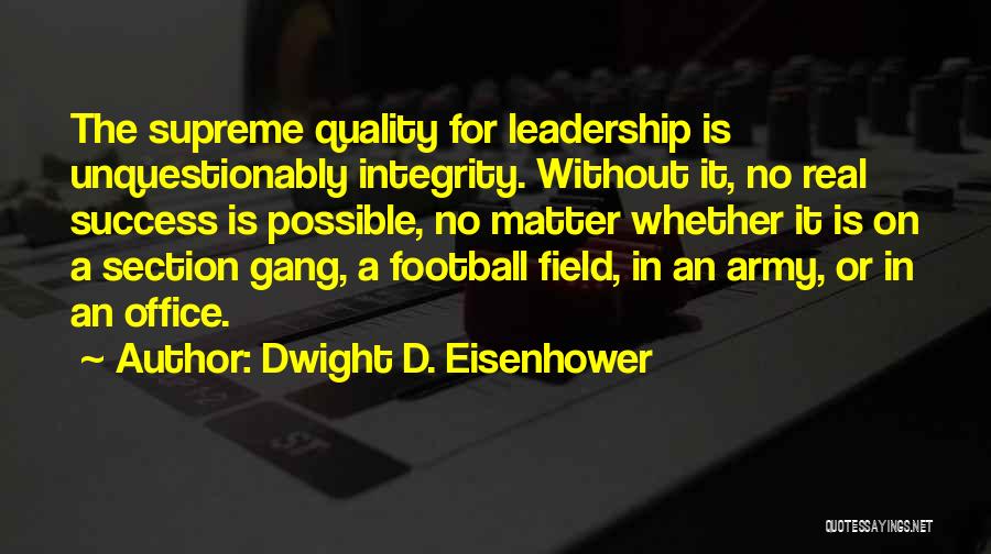 Dwight D. Eisenhower Quotes: The Supreme Quality For Leadership Is Unquestionably Integrity. Without It, No Real Success Is Possible, No Matter Whether It Is