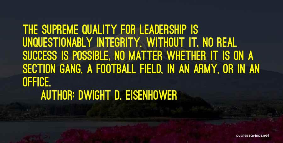 Dwight D. Eisenhower Quotes: The Supreme Quality For Leadership Is Unquestionably Integrity. Without It, No Real Success Is Possible, No Matter Whether It Is