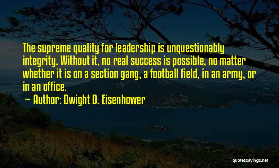 Dwight D. Eisenhower Quotes: The Supreme Quality For Leadership Is Unquestionably Integrity. Without It, No Real Success Is Possible, No Matter Whether It Is