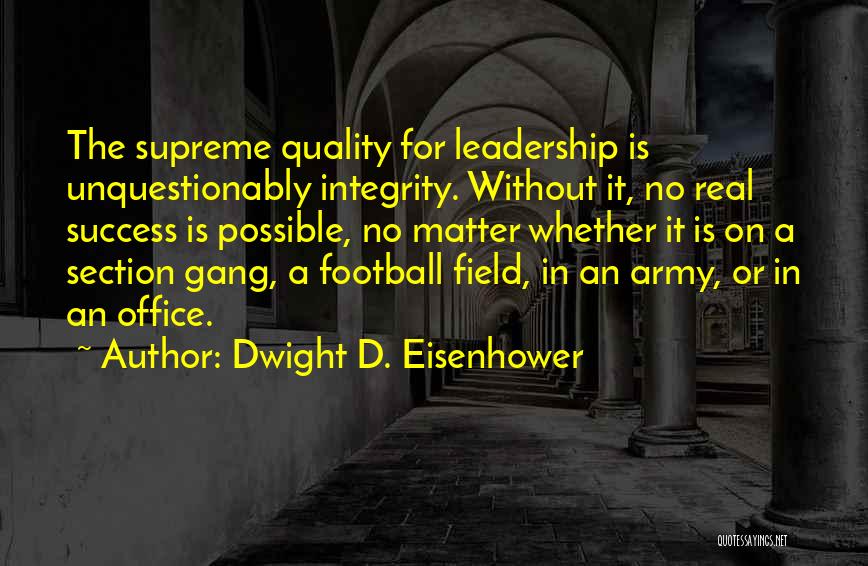 Dwight D. Eisenhower Quotes: The Supreme Quality For Leadership Is Unquestionably Integrity. Without It, No Real Success Is Possible, No Matter Whether It Is