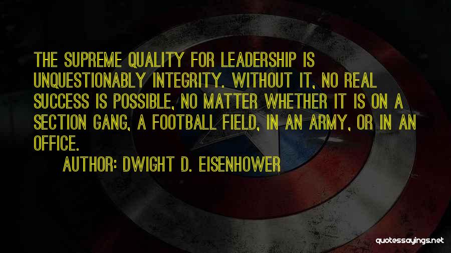 Dwight D. Eisenhower Quotes: The Supreme Quality For Leadership Is Unquestionably Integrity. Without It, No Real Success Is Possible, No Matter Whether It Is