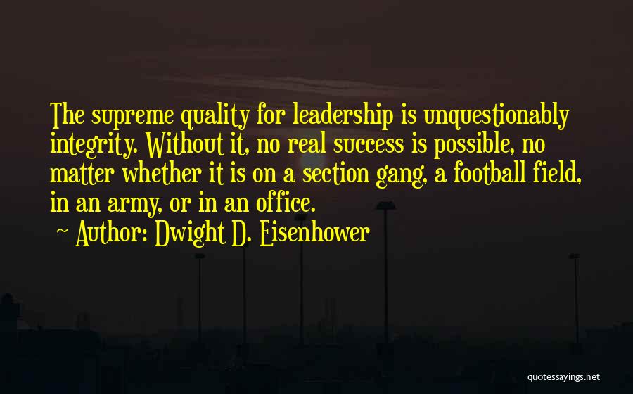 Dwight D. Eisenhower Quotes: The Supreme Quality For Leadership Is Unquestionably Integrity. Without It, No Real Success Is Possible, No Matter Whether It Is