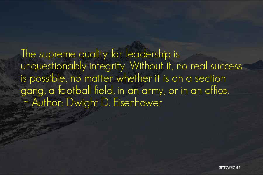 Dwight D. Eisenhower Quotes: The Supreme Quality For Leadership Is Unquestionably Integrity. Without It, No Real Success Is Possible, No Matter Whether It Is