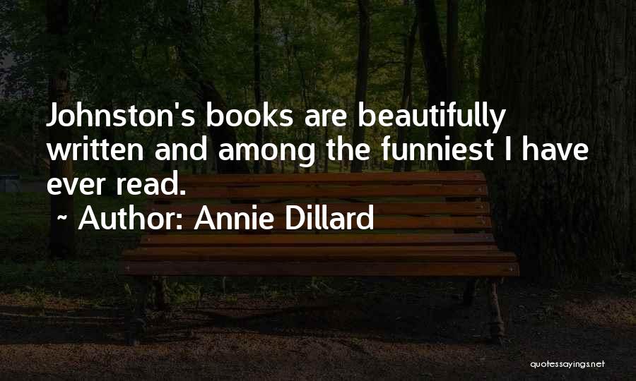 Annie Dillard Quotes: Johnston's Books Are Beautifully Written And Among The Funniest I Have Ever Read.