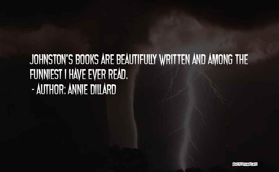 Annie Dillard Quotes: Johnston's Books Are Beautifully Written And Among The Funniest I Have Ever Read.