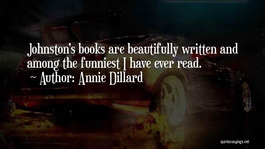 Annie Dillard Quotes: Johnston's Books Are Beautifully Written And Among The Funniest I Have Ever Read.
