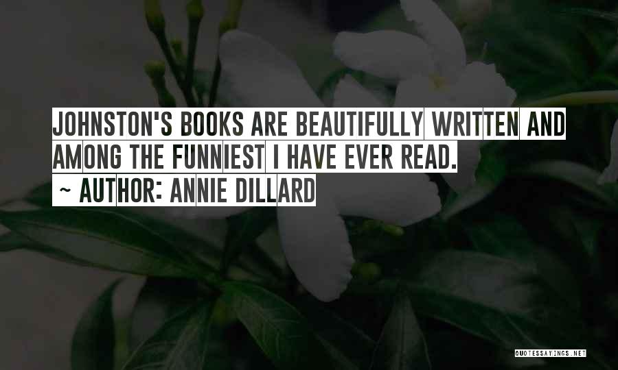 Annie Dillard Quotes: Johnston's Books Are Beautifully Written And Among The Funniest I Have Ever Read.