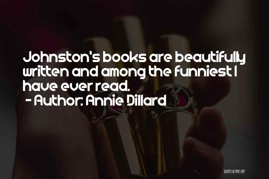 Annie Dillard Quotes: Johnston's Books Are Beautifully Written And Among The Funniest I Have Ever Read.