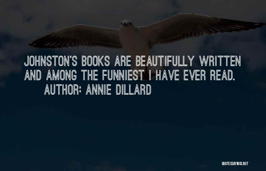 Annie Dillard Quotes: Johnston's Books Are Beautifully Written And Among The Funniest I Have Ever Read.
