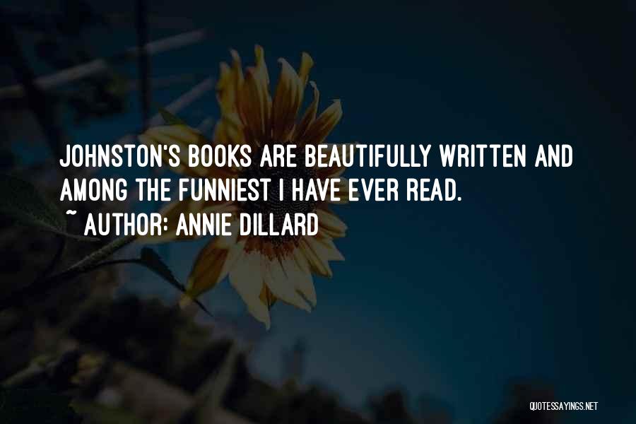 Annie Dillard Quotes: Johnston's Books Are Beautifully Written And Among The Funniest I Have Ever Read.