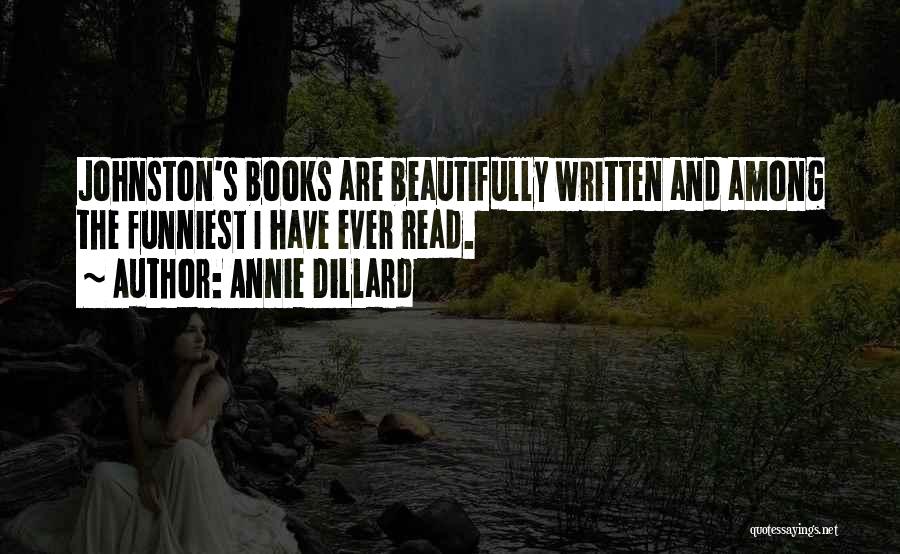 Annie Dillard Quotes: Johnston's Books Are Beautifully Written And Among The Funniest I Have Ever Read.