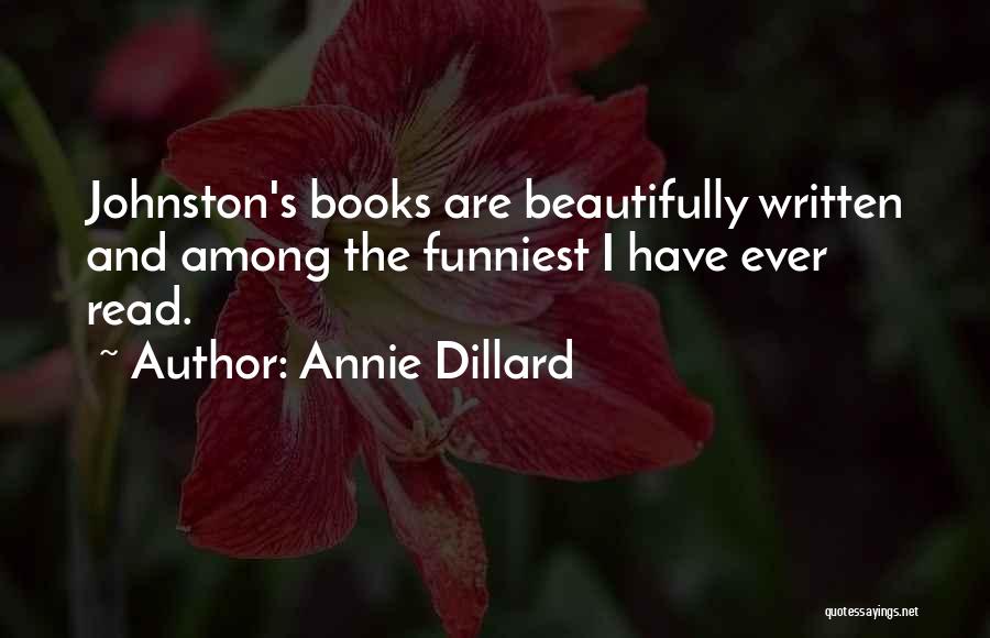 Annie Dillard Quotes: Johnston's Books Are Beautifully Written And Among The Funniest I Have Ever Read.