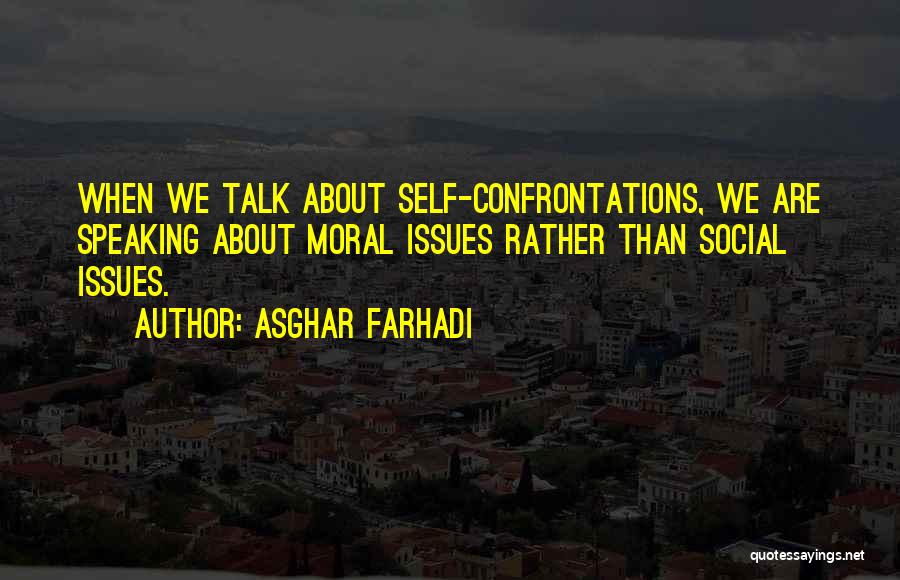 Asghar Farhadi Quotes: When We Talk About Self-confrontations, We Are Speaking About Moral Issues Rather Than Social Issues.