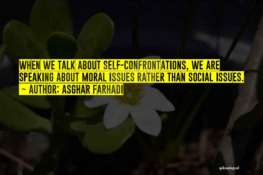 Asghar Farhadi Quotes: When We Talk About Self-confrontations, We Are Speaking About Moral Issues Rather Than Social Issues.