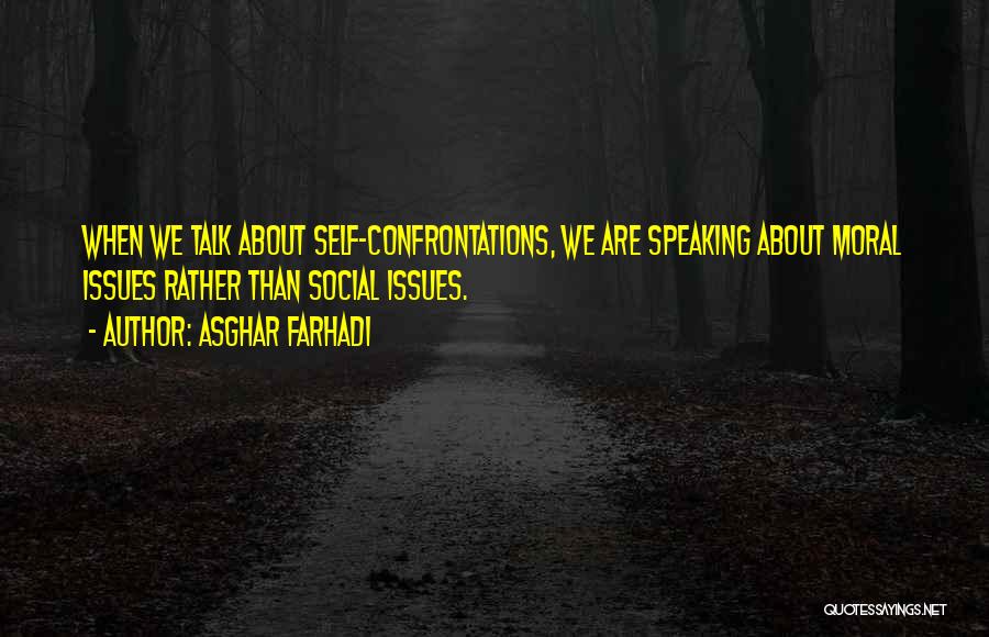 Asghar Farhadi Quotes: When We Talk About Self-confrontations, We Are Speaking About Moral Issues Rather Than Social Issues.