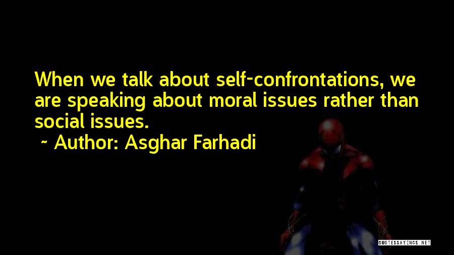 Asghar Farhadi Quotes: When We Talk About Self-confrontations, We Are Speaking About Moral Issues Rather Than Social Issues.