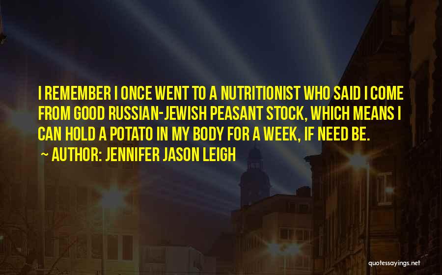 Jennifer Jason Leigh Quotes: I Remember I Once Went To A Nutritionist Who Said I Come From Good Russian-jewish Peasant Stock, Which Means I
