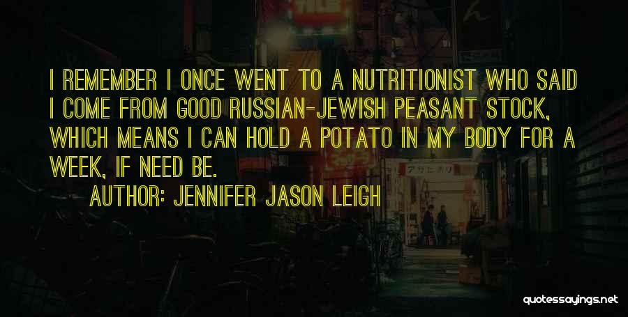 Jennifer Jason Leigh Quotes: I Remember I Once Went To A Nutritionist Who Said I Come From Good Russian-jewish Peasant Stock, Which Means I