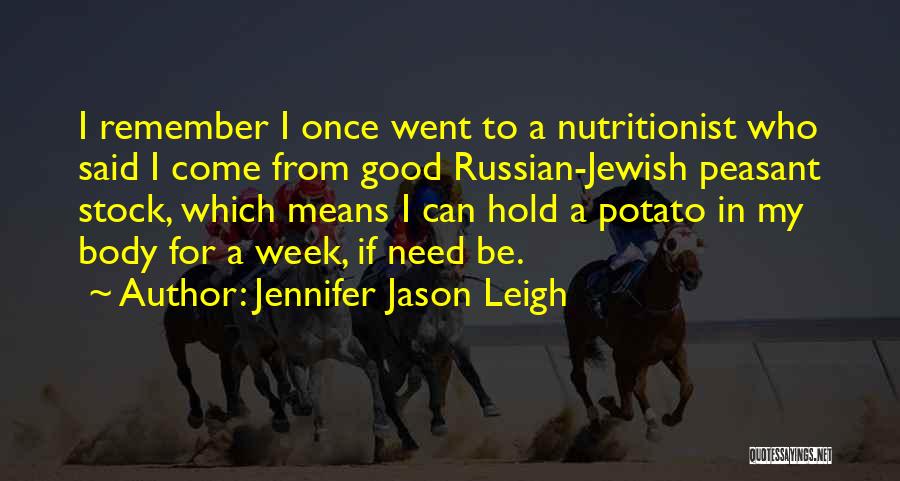 Jennifer Jason Leigh Quotes: I Remember I Once Went To A Nutritionist Who Said I Come From Good Russian-jewish Peasant Stock, Which Means I