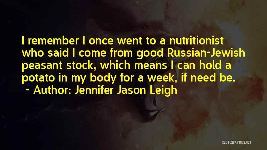 Jennifer Jason Leigh Quotes: I Remember I Once Went To A Nutritionist Who Said I Come From Good Russian-jewish Peasant Stock, Which Means I