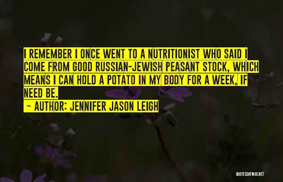 Jennifer Jason Leigh Quotes: I Remember I Once Went To A Nutritionist Who Said I Come From Good Russian-jewish Peasant Stock, Which Means I