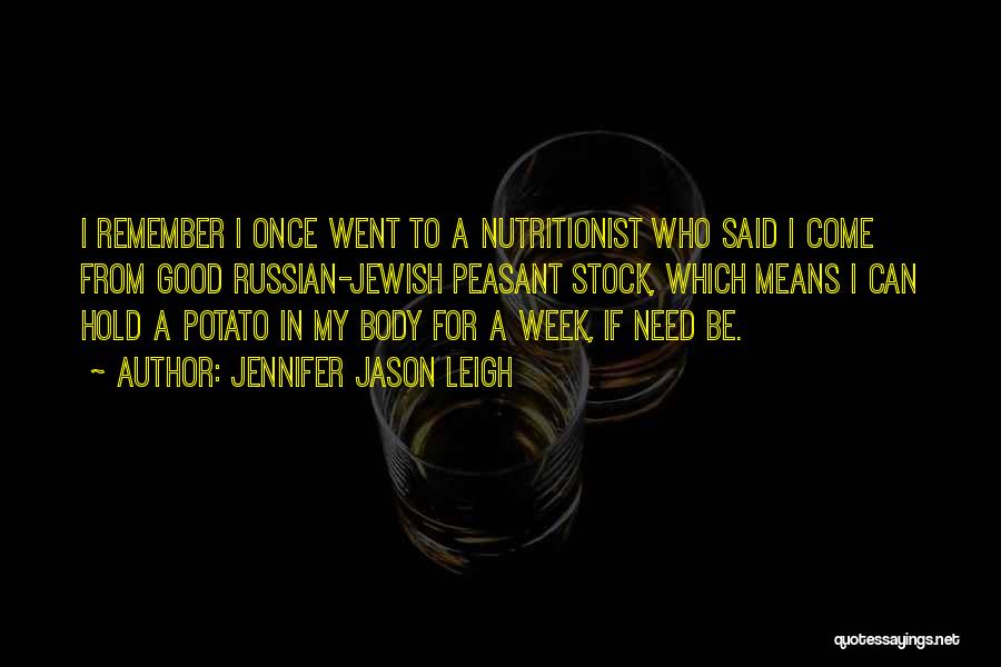 Jennifer Jason Leigh Quotes: I Remember I Once Went To A Nutritionist Who Said I Come From Good Russian-jewish Peasant Stock, Which Means I