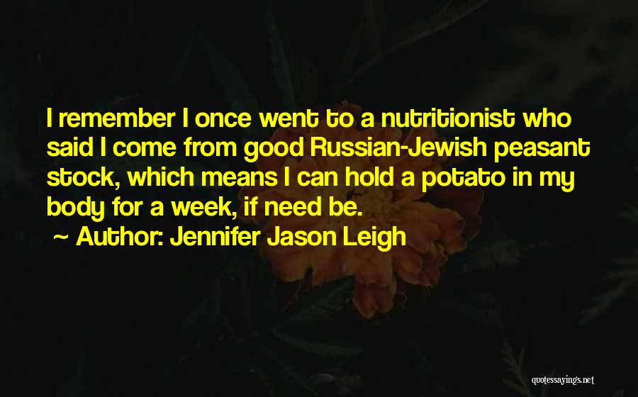 Jennifer Jason Leigh Quotes: I Remember I Once Went To A Nutritionist Who Said I Come From Good Russian-jewish Peasant Stock, Which Means I