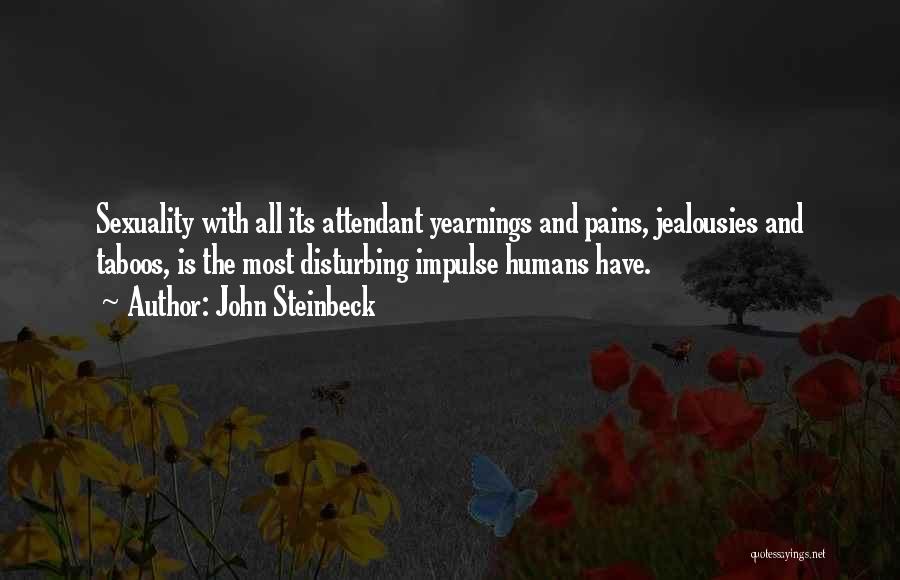 John Steinbeck Quotes: Sexuality With All Its Attendant Yearnings And Pains, Jealousies And Taboos, Is The Most Disturbing Impulse Humans Have.