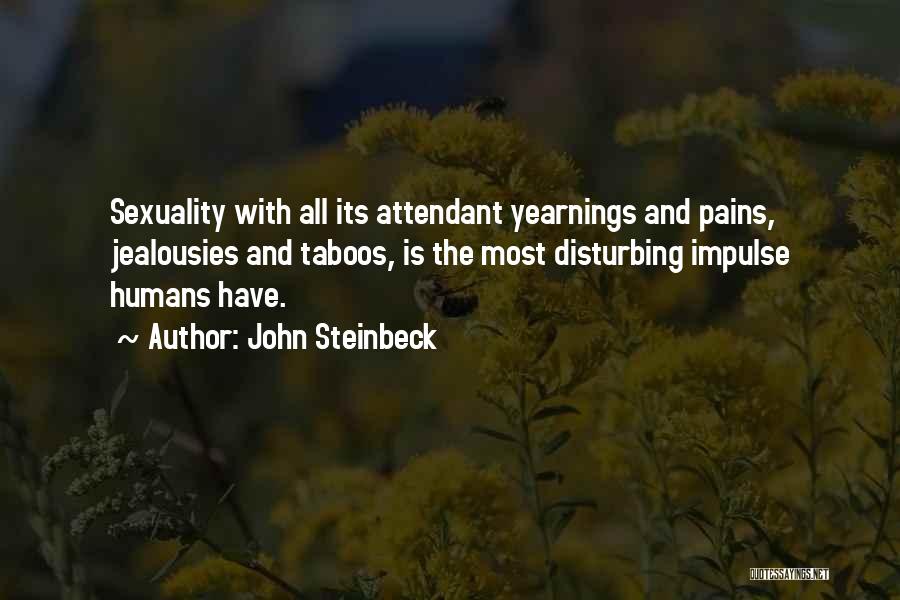 John Steinbeck Quotes: Sexuality With All Its Attendant Yearnings And Pains, Jealousies And Taboos, Is The Most Disturbing Impulse Humans Have.