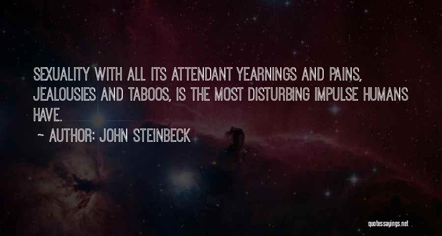 John Steinbeck Quotes: Sexuality With All Its Attendant Yearnings And Pains, Jealousies And Taboos, Is The Most Disturbing Impulse Humans Have.