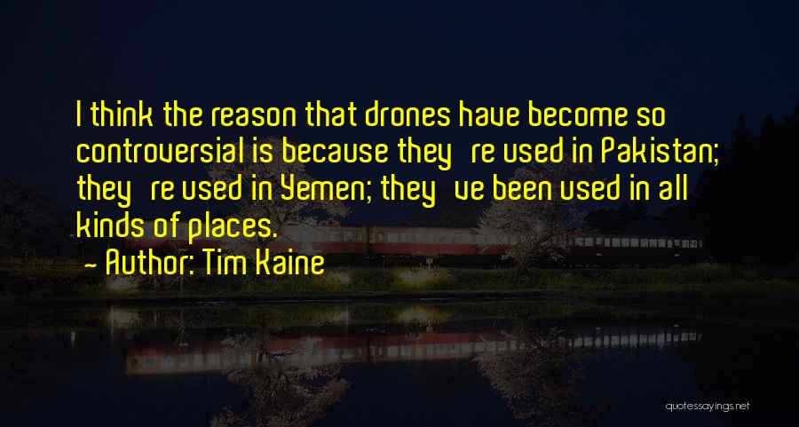 Tim Kaine Quotes: I Think The Reason That Drones Have Become So Controversial Is Because They're Used In Pakistan; They're Used In Yemen;