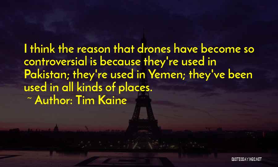 Tim Kaine Quotes: I Think The Reason That Drones Have Become So Controversial Is Because They're Used In Pakistan; They're Used In Yemen;