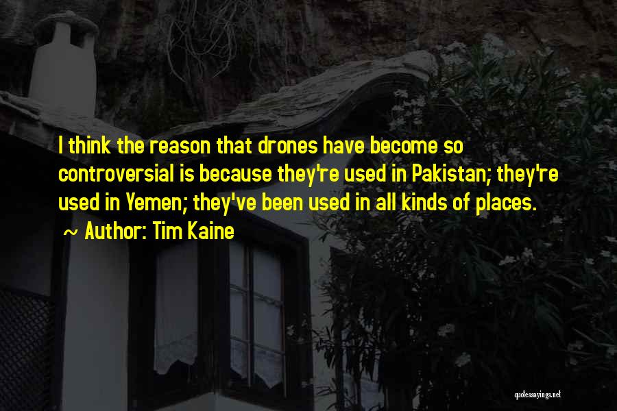 Tim Kaine Quotes: I Think The Reason That Drones Have Become So Controversial Is Because They're Used In Pakistan; They're Used In Yemen;