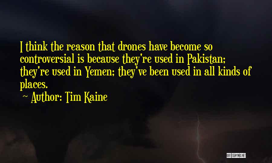 Tim Kaine Quotes: I Think The Reason That Drones Have Become So Controversial Is Because They're Used In Pakistan; They're Used In Yemen;