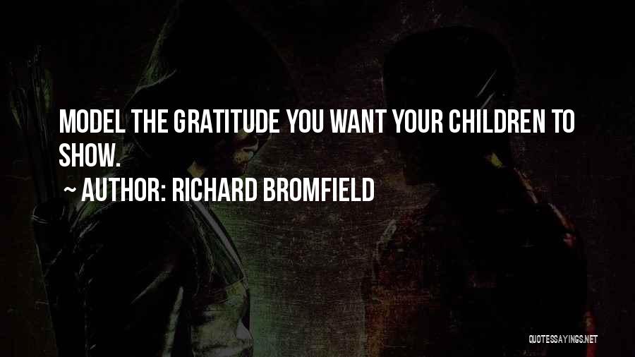 Richard Bromfield Quotes: Model The Gratitude You Want Your Children To Show.